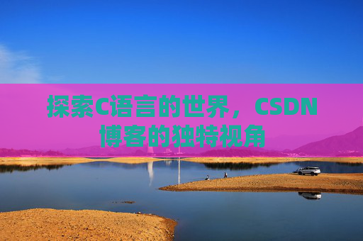 探索C语言的世界，CSDN博客的独特视角
